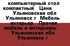 компьютерный стол компактный › Цена ­ 1 500 - Ульяновская обл., Ульяновск г. Мебель, интерьер » Прочая мебель и интерьеры   . Ульяновская обл.,Ульяновск г.